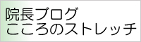 院長ブログ こころのストレッチ